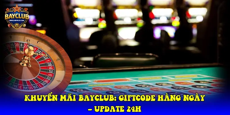 Khuyến Mãi BAYCLUB: Giftcode Hàng Ngày – Update 24h
