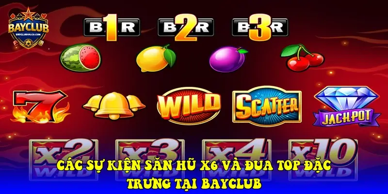 Các sự kiện săn hũ X6 và đua Top đặc trưng tại BAYCLUB